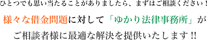 様々な借金問題に対して「ゆかり法律事務所」がご相談者様に最適な解決を提供いたします!!